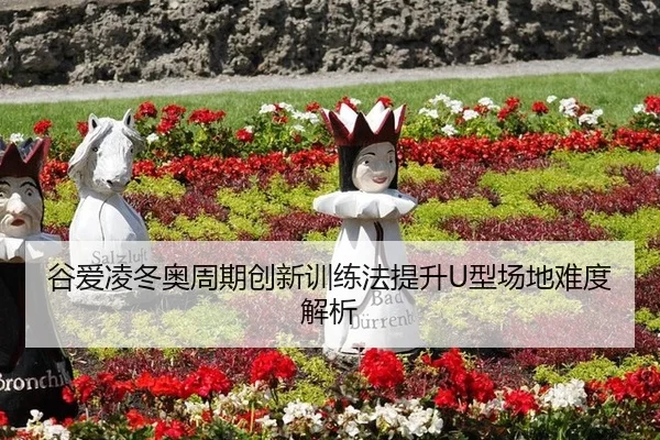 谷爱凌冬奥周期创新训练法提升U型场地难度解析