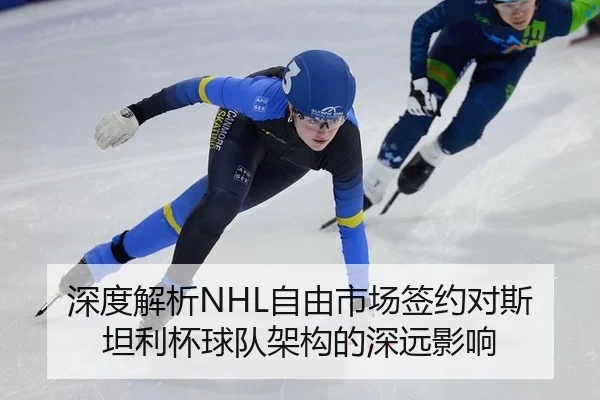 深度解析NHL自由市场签约对斯坦利杯球队架构的深远影响