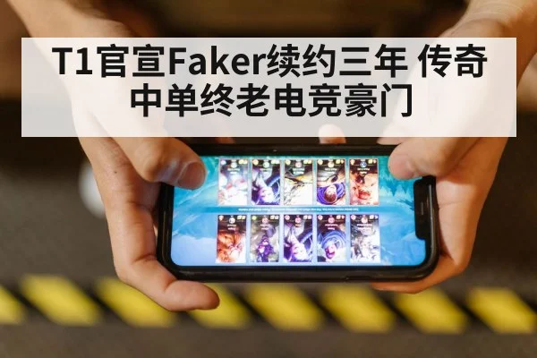 T1官宣Faker续约三年 传奇中单终老电竞豪门