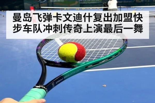 曼岛飞弹卡文迪什复出加盟快步车队冲刺传奇上演最后一舞
