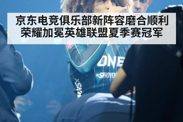 京东电竞俱乐部新阵容磨合顺利荣耀加冕英雄联盟夏季赛冠军