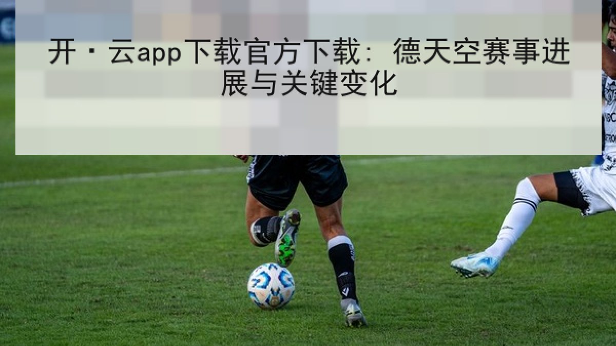 开·云app下载官方下载: 德天空赛事进展与关键变化