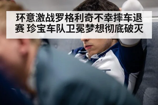 环意激战罗格利奇不幸摔车退赛 珍宝车队卫冕梦想彻底破灭
