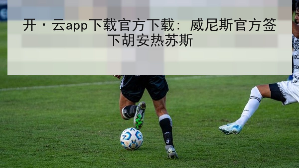 开·云app下载官方下载: 威尼斯官方签下胡安热苏斯