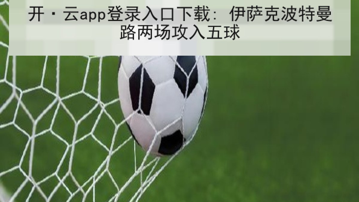 开·云app登录入口下载: 伊萨克波特曼路两场攻入五球