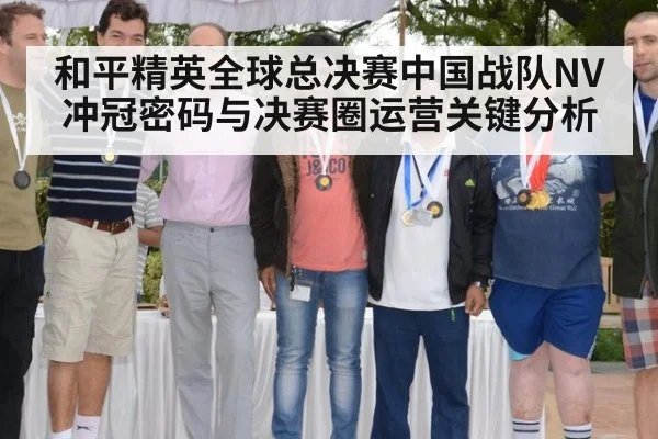 和平精英全球总决赛中国战队NV冲冠密码与决赛圈运营关键分析