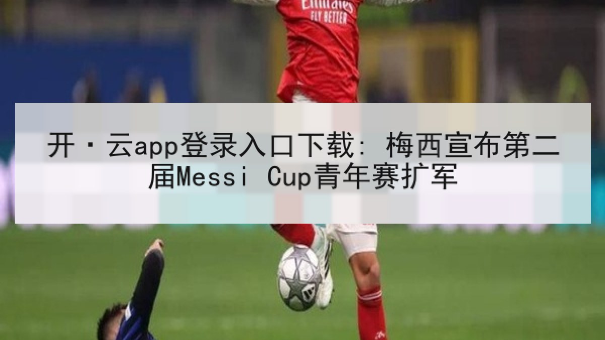 开·云app登录入口下载: 梅西宣布第二届Messi Cup青年赛扩军