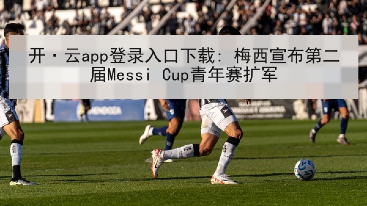 开·云app登录入口下载: 梅西宣布第二届Messi Cup青年赛扩军