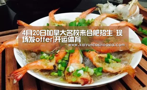 4月20日加拿大名校来合肥招生 现场发offer|开运体育(图3) 开运体育